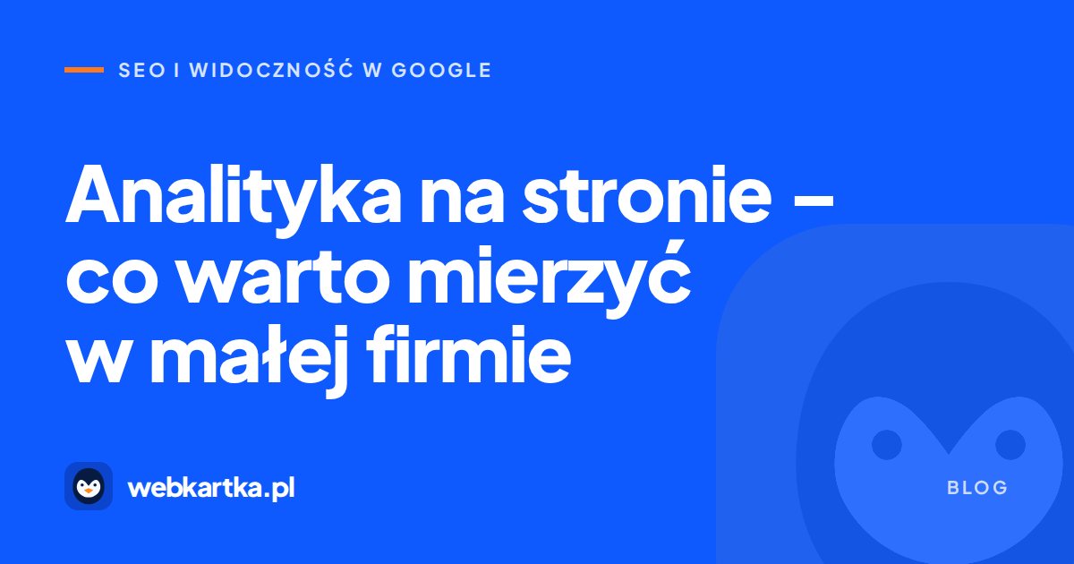 Analityka na stronie – co warto mierzyć w małej firmie