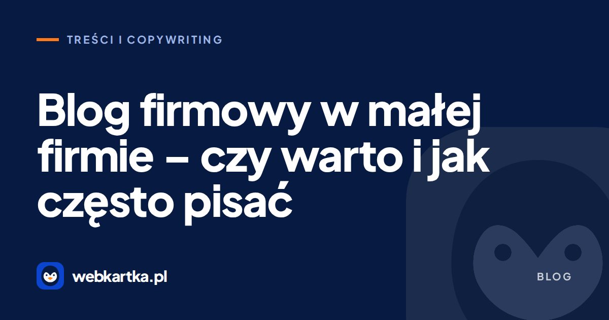 Blog firmowy w małej firmie – czy warto i jak często pisać