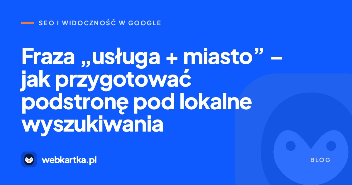 Fraza „usługa + miasto” – jak przygotować podstronę pod lokalne wyszukiwania