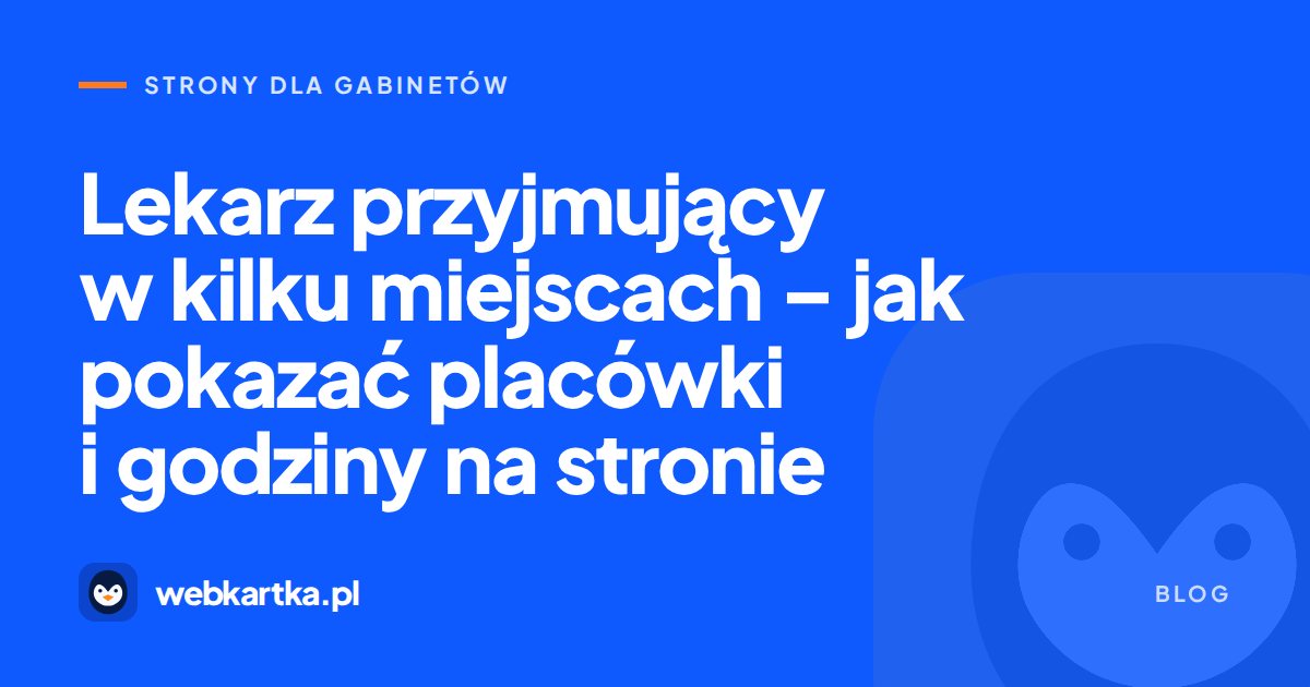 Lekarz przyjmujący w kilku miejscach – jak pokazać placówki i godziny na stronie