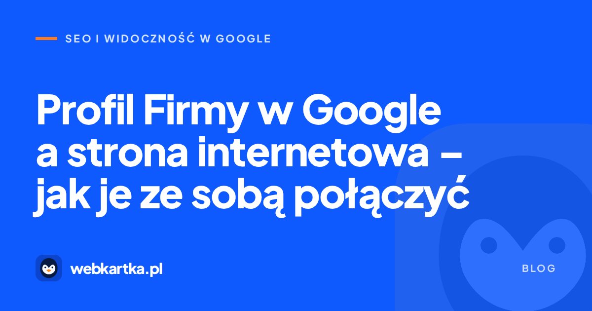 Profil Firmy w Google a strona internetowa – jak je ze sobą połączyć