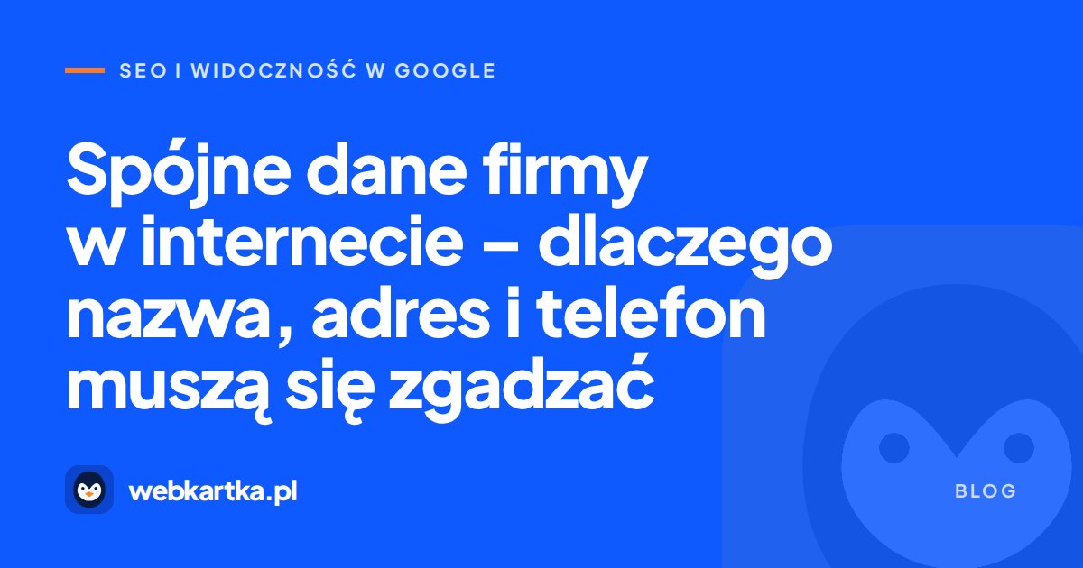 Spójne dane firmy w internecie – dlaczego nazwa, adres i telefon muszą się zgadzać