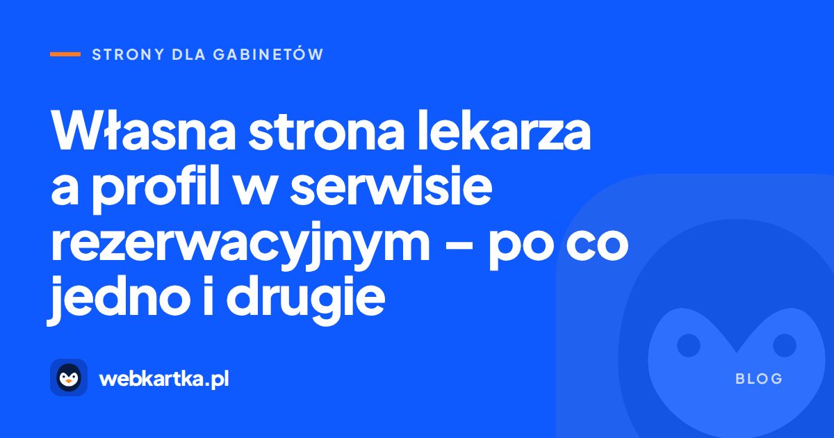Własna strona lekarza a profil w serwisie rezerwacyjnym – po co jedno i drugie