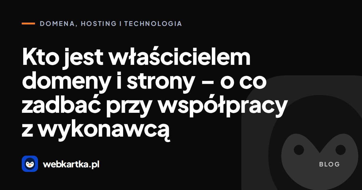 Kto jest właścicielem domeny i strony – o co zadbać przy współpracy z wykonawcą