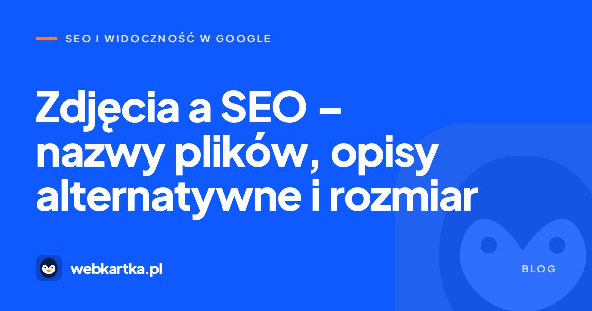 Zdjęcia a SEO – nazwy plików, opisy alternatywne i rozmiar